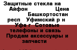 Защитные стекла на iPhone (Айфон) 5,5s,6,6s › Цена ­ 200-250 - Башкортостан респ., Уфимский р-н, Уфа г. Сотовые телефоны и связь » Продам аксессуары и запчасти   